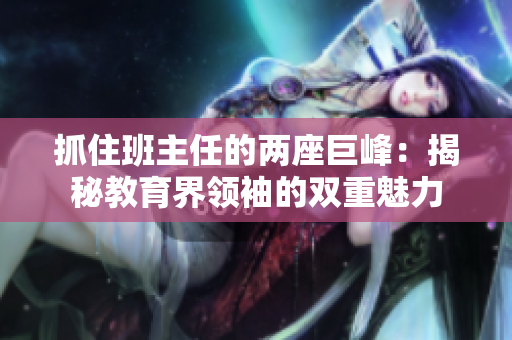 抓住班主任的兩座巨峰：揭秘教育界領袖的雙重魅力