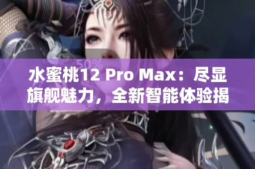 水蜜桃12 Pro Max：盡顯旗艦魅力，全新智能體驗揭秘