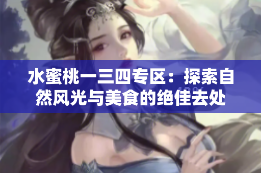 水蜜桃一三四專(zhuān)區(qū)：探索自然風(fēng)光與美食的絕佳去處