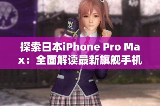 探索日本iPhone Pro Max：全面解讀最新旗艦手機(jī)的功能、性能與設(shè)計(jì)特色