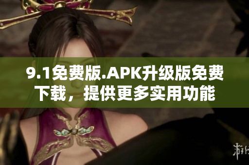 9.1免費版.APK升級版免費下載，提供更多實用功能