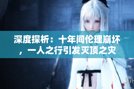 深度探析：十年間倫理崩壞，一人之行引發(fā)滅頂之災(zāi)