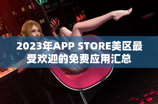 2023年APP STORE美區(qū)最受歡迎的免費(fèi)應(yīng)用匯總