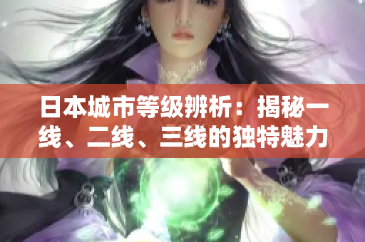 日本城市等級辨析：揭秘一線、二線、三線的獨特魅力