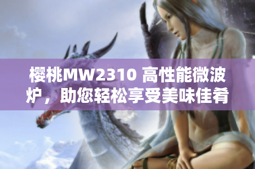 櫻桃MW2310 高性能微波爐，助您輕松享受美味佳肴