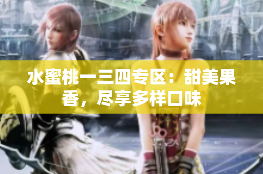 水蜜桃一三四專區(qū)：甜美果香，盡享多樣口味