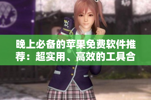 晚上必備的蘋果免費(fèi)軟件推薦：超實(shí)用、高效的工具合集