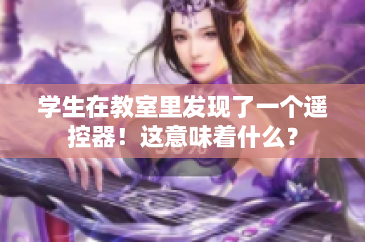 學(xué)生在教室里發(fā)現(xiàn)了一個(gè)遙控器！這意味著什么？