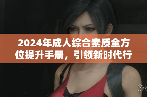 2024年成人綜合素質(zhì)全方位提升手冊(cè)，引領(lǐng)新時(shí)代行為準(zhǔn)則