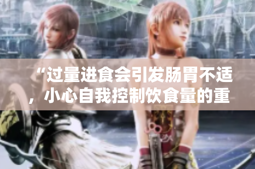 “過(guò)量進(jìn)食會(huì)引發(fā)腸胃不適，小心自我控制飲食量的重要性”