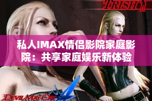 私人IMAX情侶影院家庭影院：共享家庭娛樂新體驗(yàn)