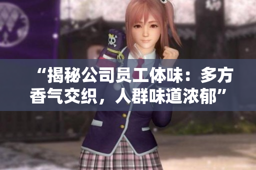 “揭秘公司員工體味：多方香氣交織，人群味道濃郁”