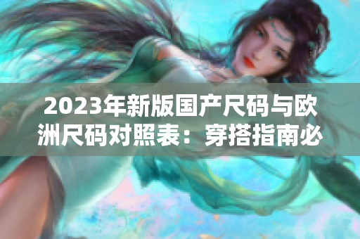 2023年新版國(guó)產(chǎn)尺碼與歐洲尺碼對(duì)照表：穿搭指南必備！