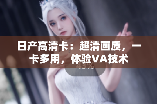 日產(chǎn)高清卡：超清畫質(zhì)，一卡多用，體驗(yàn)VA技術(shù)