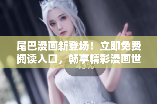 尾巴漫畫新登場！立即免費閱讀入口，暢享精彩漫畫世界！