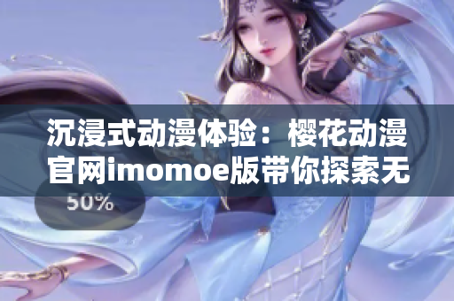 沉浸式動(dòng)漫體驗(yàn)：櫻花動(dòng)漫官網(wǎng)imomoe版帶你探索無(wú)盡世界