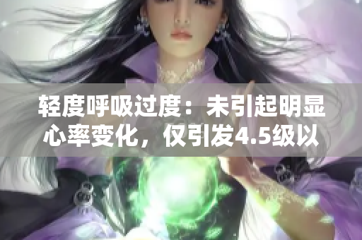 輕度呼吸過(guò)度：未引起明顯心率變化，僅引發(fā)4.5級(jí)以上的輕微運(yùn)動(dòng)