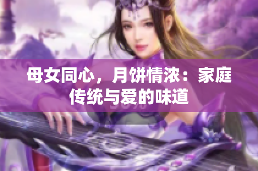 母女同心，月餅情濃：家庭傳統(tǒng)與愛(ài)的味道