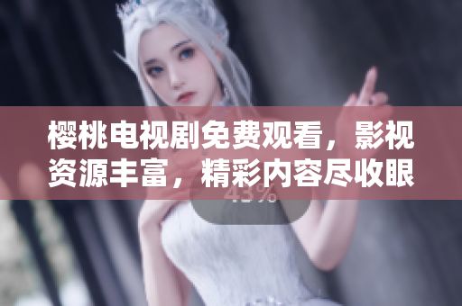 櫻桃電視劇免費(fèi)觀看，影視資源豐富，精彩內(nèi)容盡收眼底
