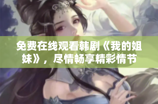免費(fèi)在線觀看韓劇《我的姐妹》，盡情暢享精彩情節(jié)