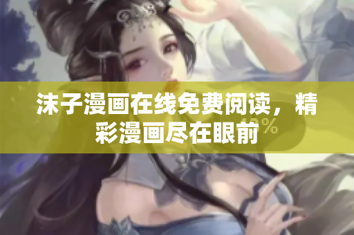 沫子漫畫在線免費(fèi)閱讀，精彩漫畫盡在眼前
