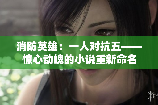 消防英雄：一人對(duì)抗五——驚心動(dòng)魄的小說(shuō)重新命名