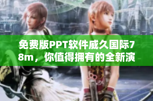 免費(fèi)版PPT軟件威久國際78m，你值得擁有的全新演示利器