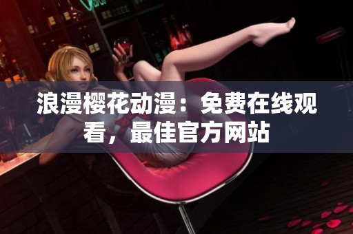 浪漫櫻花動(dòng)漫：免費(fèi)在線觀看，最佳官方網(wǎng)站