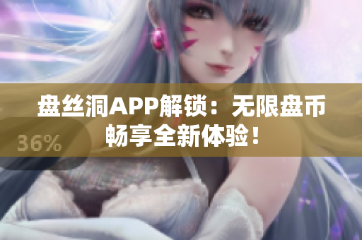 盤絲洞APP解鎖：無(wú)限盤幣暢享全新體驗(yàn)！