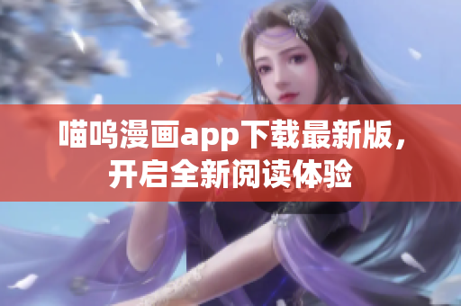 喵嗚漫畫app下載最新版，開啟全新閱讀體驗(yàn)