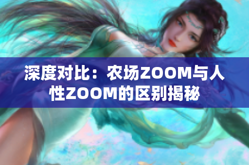 深度對(duì)比：農(nóng)場ZOOM與人性ZOOM的區(qū)別揭秘