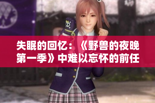 失眠的回憶：《野獸的夜晚第一季》中難以忘懷的前任