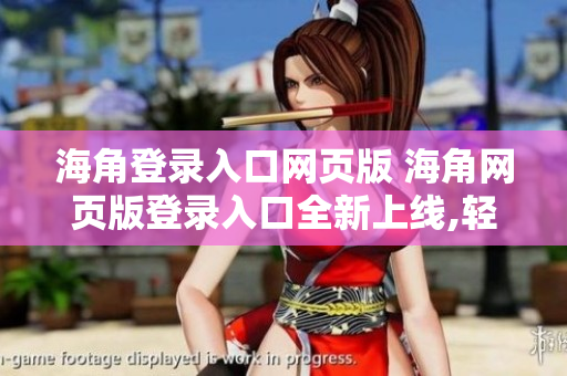 海角登錄入口網(wǎng)頁版 海角網(wǎng)頁版登錄入口全新上線,輕松暢享無限連接!
