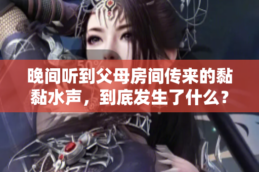 晚間聽(tīng)到父母房間傳來(lái)的黏黏水聲，到底發(fā)生了什么？