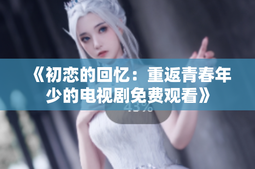 《初戀的回憶：重返青春年少的電視劇免費觀看》