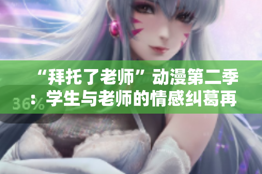 “拜托了老師”動漫第二季：學(xué)生與老師的情感糾葛再度上演