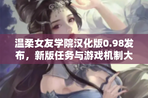 溫柔女友學(xué)院漢化版0.98發(fā)布，新版任務(wù)與游戲機(jī)制大幅更新