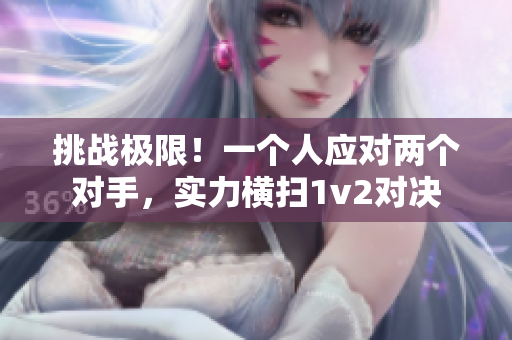 挑戰(zhàn)極限！一個人應(yīng)對兩個對手，實力橫掃1v2對決