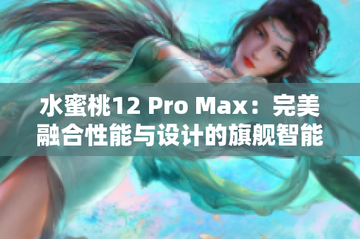 水蜜桃12 Pro Max：完美融合性能與設(shè)計的旗艦智能手機