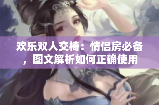 歡樂(lè)雙人交椅：情侶房必備，圖文解析如何正確使用