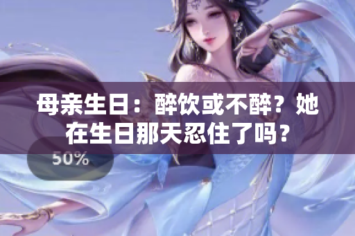 母親生日：醉飲或不醉？她在生日那天忍住了嗎？