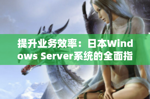 提升業(yè)務(wù)效率：日本W(wǎng)indows Server系統(tǒng)的全面指南，助力企業(yè)實現(xiàn)高效運營