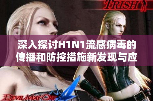 深入探討H1N1流感病毒的傳播和防控措施新發(fā)現(xiàn)與應(yīng)對(duì)策略