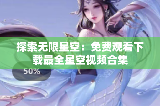 探索無限星空：免費觀看下載最全星空視頻合集