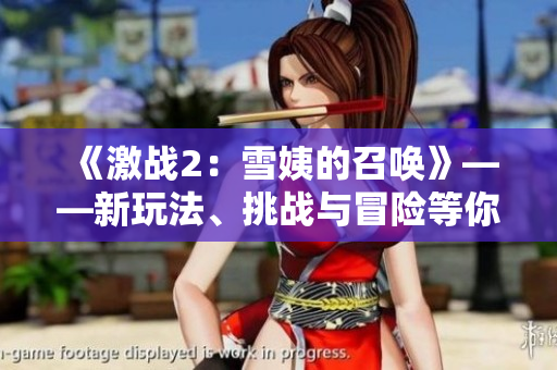 《激戰(zhàn)2：雪姨的召喚》——新玩法、挑戰(zhàn)與冒險(xiǎn)等你來(lái)體驗(yàn)！