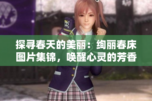 探尋春天的美麗：絢麗春床圖片集錦，喚醒心靈的芳香夢境