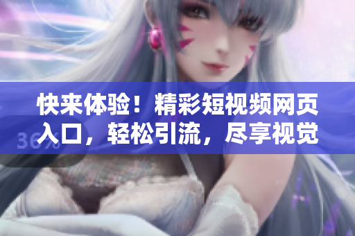 快來體驗(yàn)！精彩短視頻網(wǎng)頁入口，輕松引流，盡享視覺盛宴！