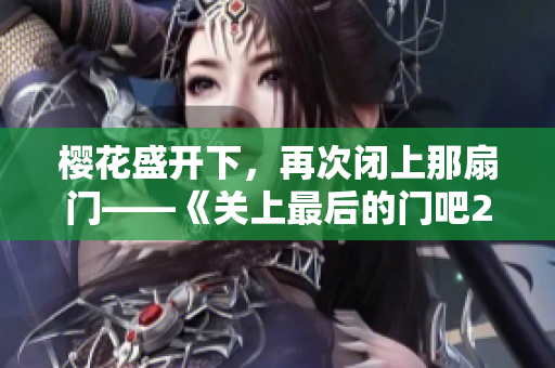 櫻花盛開下，再次閉上那扇門——《關(guān)上最后的門吧2：櫻花之春》