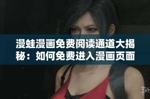 漫蛙漫畫(huà)免費(fèi)閱讀通道大揭秘：如何免費(fèi)進(jìn)入漫畫(huà)頁(yè)面？