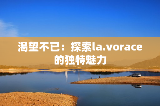 渴望不已：探索la.vorace的獨特魅力